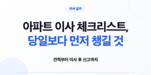 아파트 이사 일정과 견적·당일 검수 준비