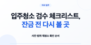 입주청소 검수 체크리스트, 잔금 전 다시 볼 곳