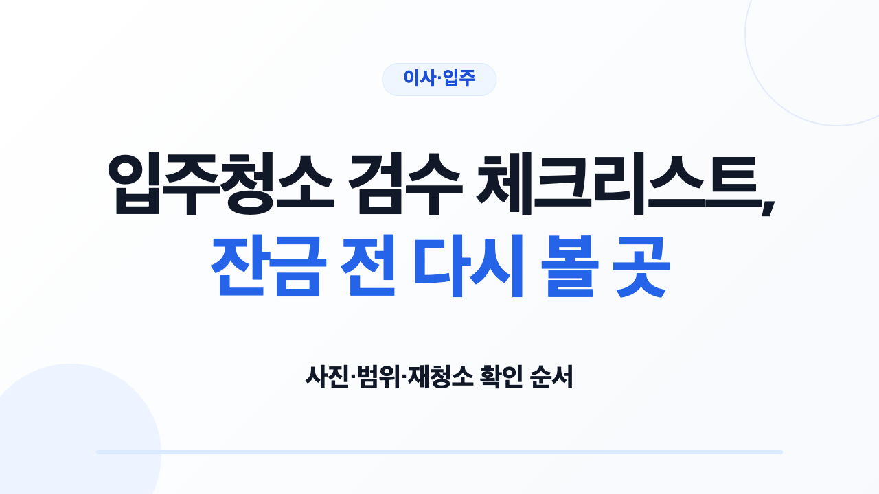 입주청소 검수 체크리스트, 잔금 전 다시 볼 곳